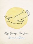 Book cover of "My Grief, the Sun" by Sanna Wani